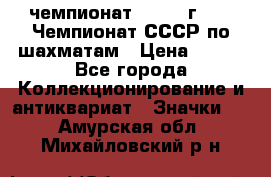 11.1) чемпионат : 1971 г - 39 Чемпионат СССР по шахматам › Цена ­ 190 - Все города Коллекционирование и антиквариат » Значки   . Амурская обл.,Михайловский р-н